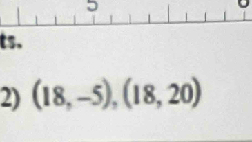 ts. 
2) (18,-5),(18,20)