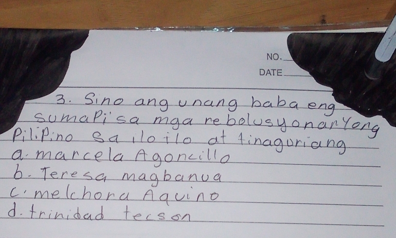 Sino ang unang baba eng
sumaPisa mga rebolusyonanYong
piliPino sailoilo at finaguriang
a marcelaAgoncillo
6. Teresa magbanua
cmelchora Aquino
d. frinidad terson