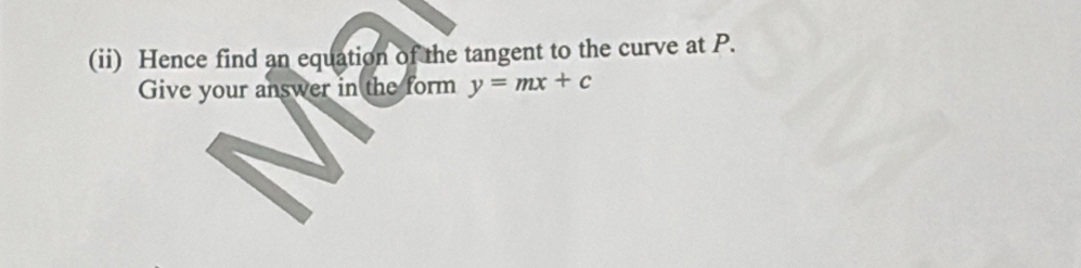 (ii) Hence find an equation of the tangent to the curve at P. 
Give your answer in the form y=mx+c