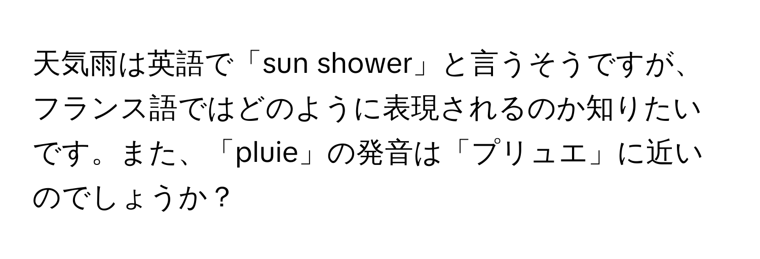 天気雨は英語で「sun shower」と言うそうですが、フランス語ではどのように表現されるのか知りたいです。また、「pluie」の発音は「プリュエ」に近いのでしょうか？