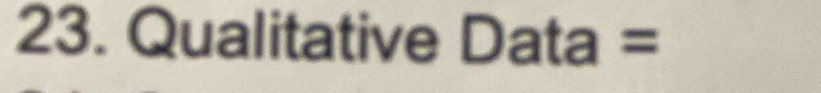 Qualitative Data =