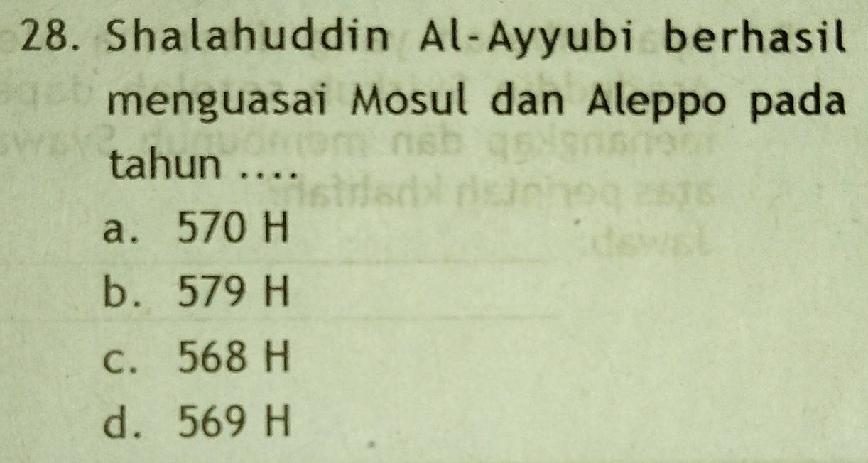 Shalahuddin Al-Ayyubi berhasil
menguasai Mosul dan Aleppo pada
tahun ..
a. 570 H
b. 579 H
c. 568 H
d. 569 H