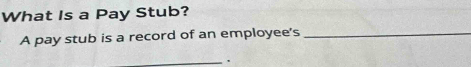 What Is a Pay Stub? 
A pay stub is a record of an employee's_ 
_、