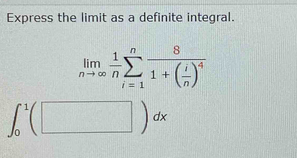 Express the limit as a definite integral.
limlimits _nto ∈fty  1/n sumlimits _(i=1)^nfrac 81+( i/n )^4
∈t _0^1(□ )dx