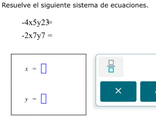 Resuelve el siguiente sistema de ecuaciones.
-4x5y23=
-2x7y7=
x=□
 □ /□  
y=□