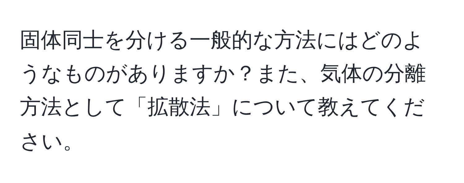 固体同士を分ける一般的な方法にはどのようなものがありますか？また、気体の分離方法として「拡散法」について教えてください。