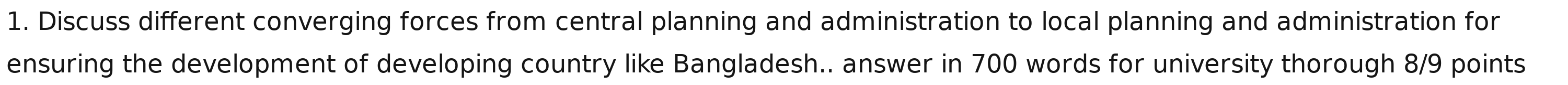 Discuss different converging forces from central planning and administration to local planning and administration for 
ensuring the development of developing country like Bangladesh.. answer in 700 words for university thorough 8/9 points