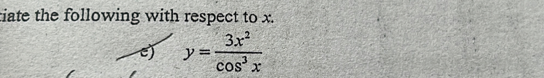 tiate the following with respect to x. 
e) y= 3x^2/cos^3x 