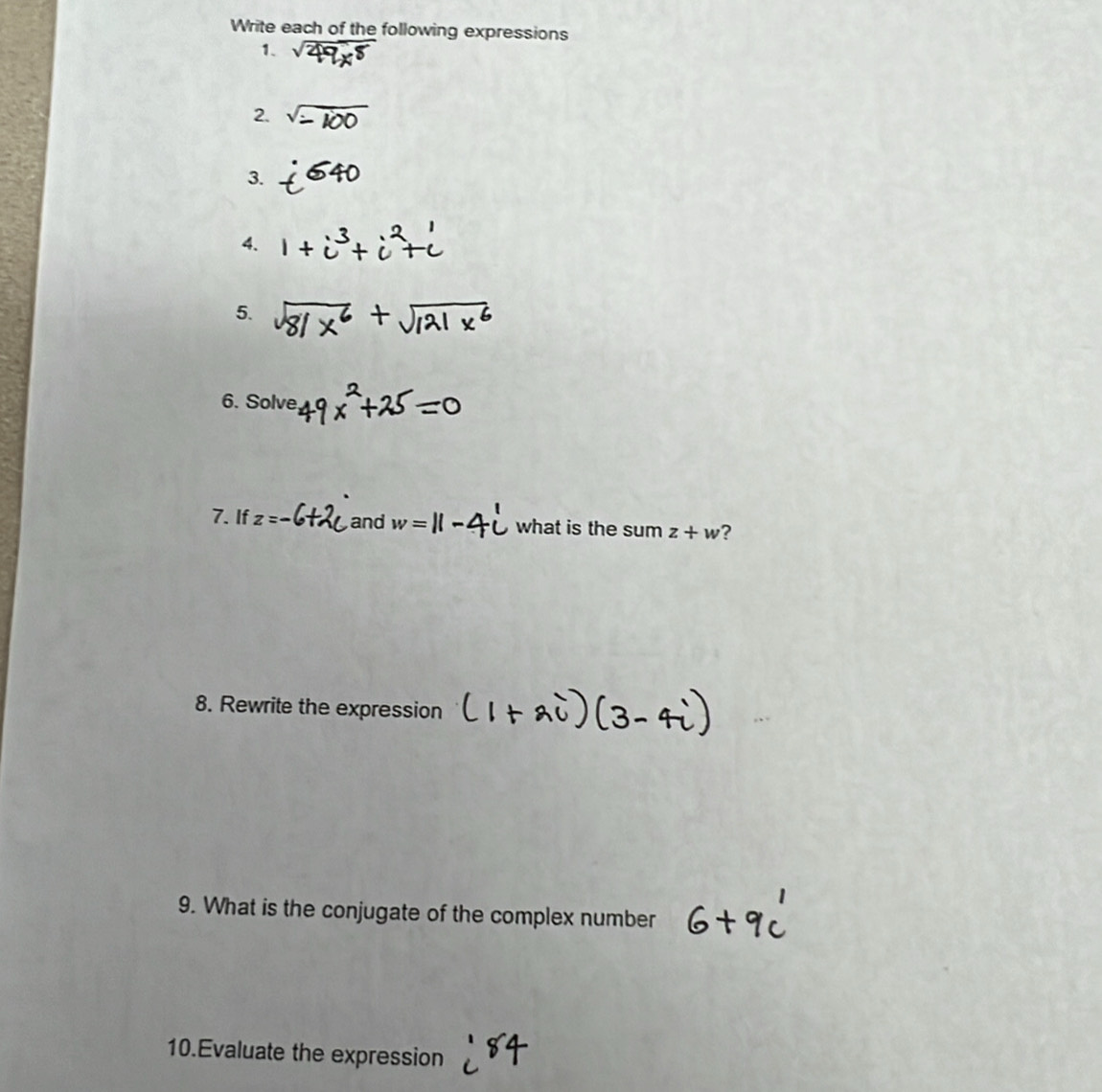 Write each of the following expressions 
1. 
2. 
3. 
4. 
5. 
6. Solve 
7. If z=· and = what is the sum z+w ? 
8. Rewrite the expression 
9. What is the conjugate of the complex number 
10.Evaluate the expression