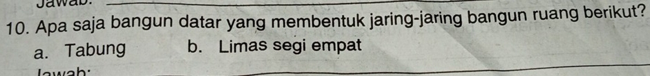 Jawab._
10. Apa saja bangun datar yang membentuk jaring-jaring bangun ruang berikut?
a. Tabung b. Limas segi empat
wah: