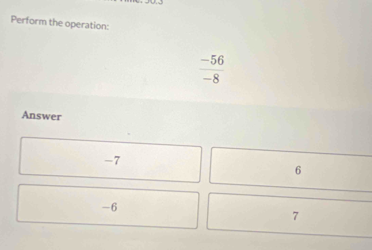 0.5
Perform the operation:
-56
-8
Answer
-7
6
-6
7