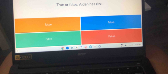 True or false: Aidan has rizz.
1080 acer