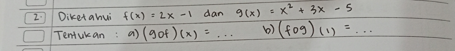 Diketahui f(x)=2x-1 dan g(x)=x^2+3x-5
Tentukan: a) (gof)(x)=... b) (fog)(1)=...