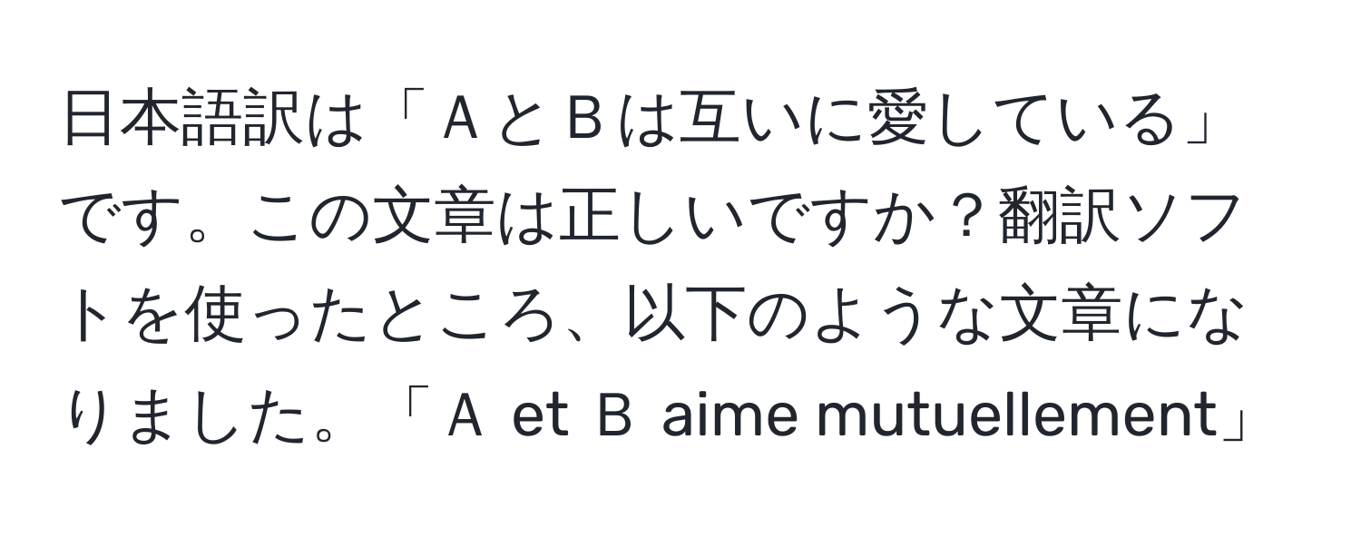 日本語訳は「ＡとＢは互いに愛している」です。この文章は正しいですか？翻訳ソフトを使ったところ、以下のような文章になりました。「Ａ et Ｂ aime mutuellement」