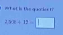 What is the quotient?
2,508/ 12=□