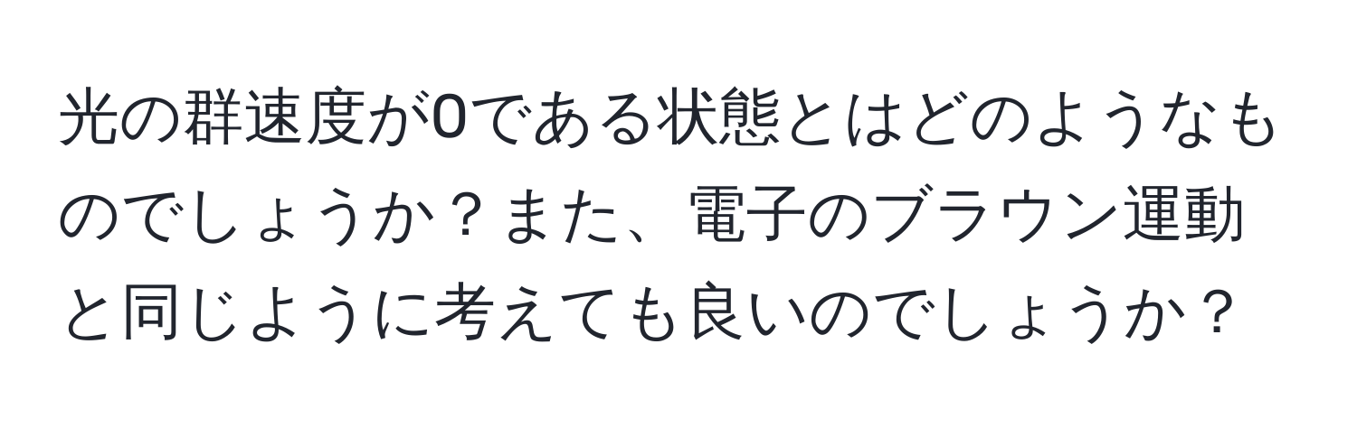 光の群速度が0である状態とはどのようなものでしょうか？また、電子のブラウン運動と同じように考えても良いのでしょうか？