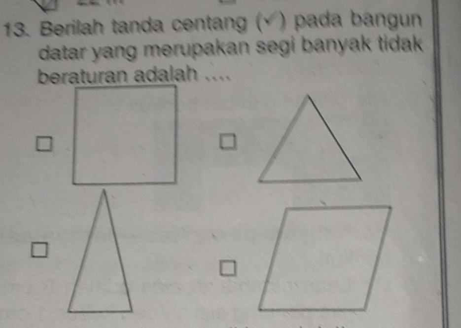 Berilah tanda centang (Ý ) pada bangun 
datar yang merupakan segi banyak tidak 
beraturan adalah ....