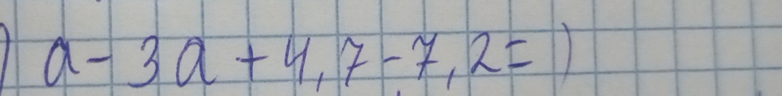 a-3a+4,7-7,2=)