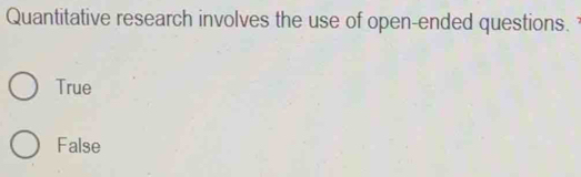 Quantitative research involves the use of open-ended questions.
True
False