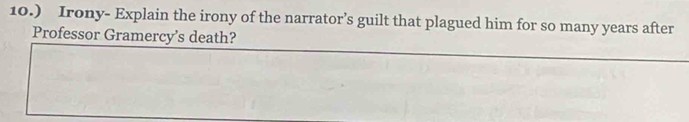 10.) Irony- Explain the irony of the narrator’s guilt that plagued him for so many years after 
Professor Gramercy's death?