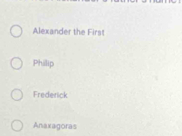 Alexander the First
Philip
Frederick
Anaxagoras