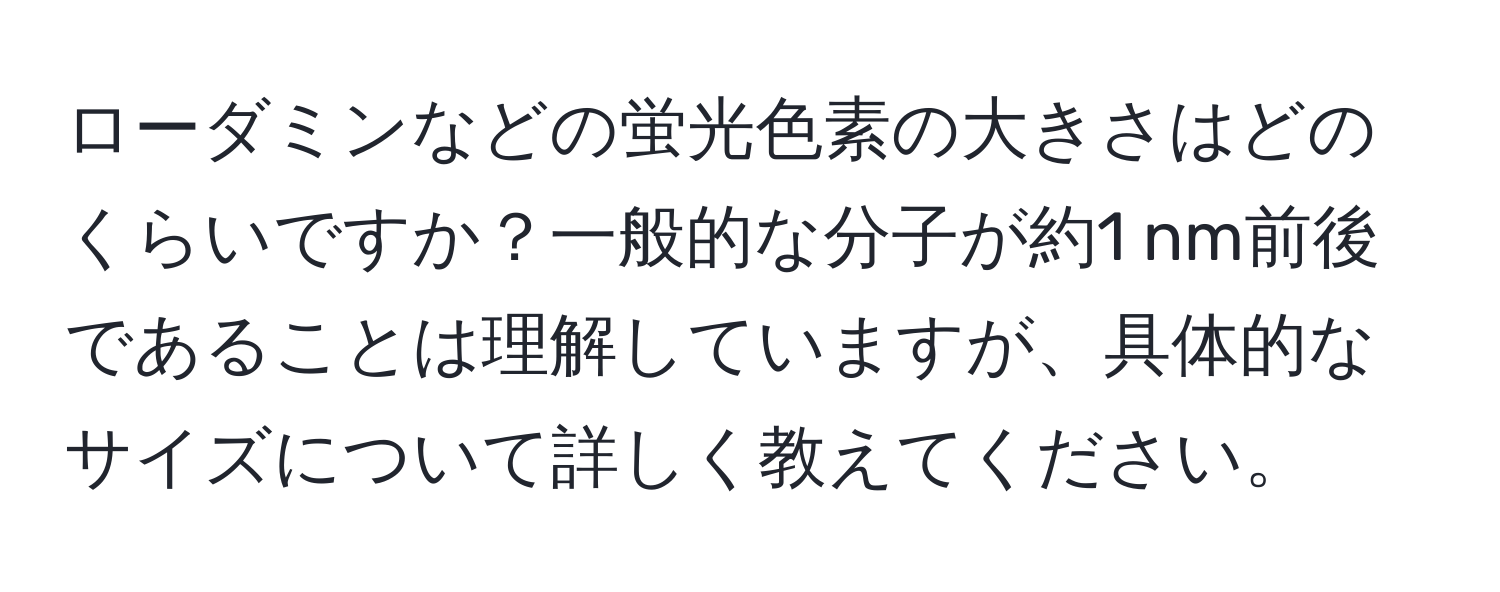 ローダミンなどの蛍光色素の大きさはどのくらいですか？一般的な分子が約1 nm前後であることは理解していますが、具体的なサイズについて詳しく教えてください。