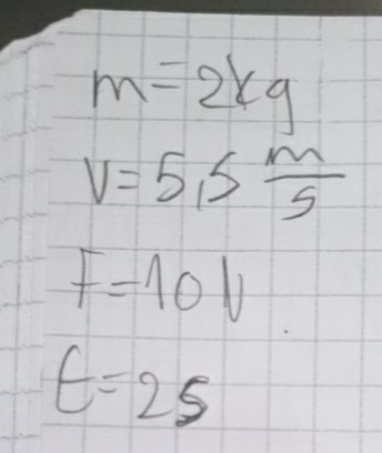 m=2kg
V=5,5 m/5 
F=10N
t=25