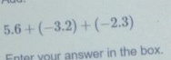 5.6+(-3.2)+(-2.3)
Enter your answer in the box.