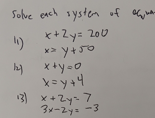 solve each system of aciua
x+2y=200
x=y+50
12 x+y=0
x=y+4
(3) x+2y=7
3x-2y=-3