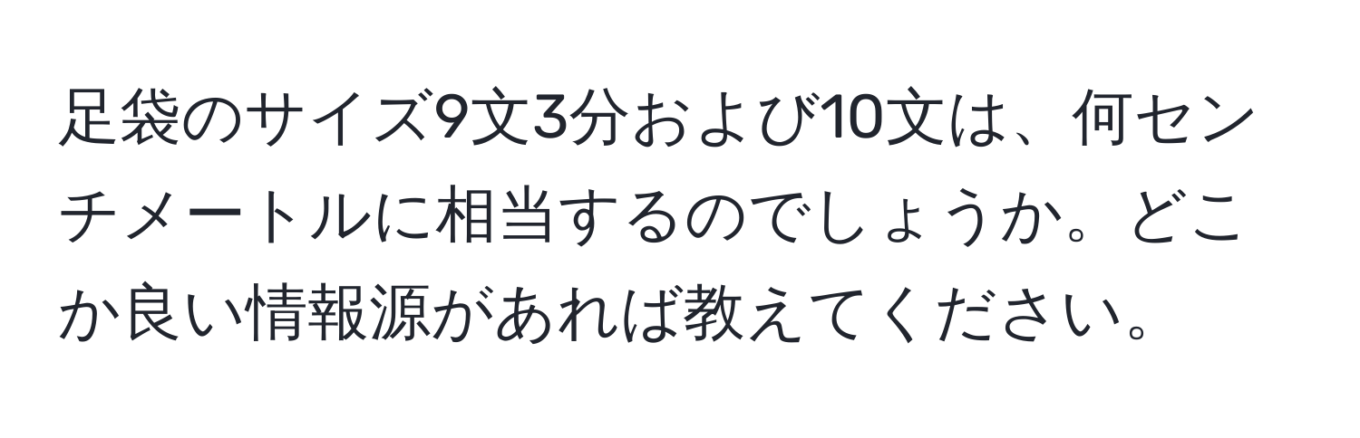 足袋のサイズ9文3分および10文は、何センチメートルに相当するのでしょうか。どこか良い情報源があれば教えてください。