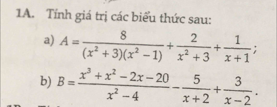 Tính giá trị các biểu thức sau: 
a) A= 8/(x^2+3)(x^2-1) + 2/x^2+3 + 1/x+1 ; 
b) B= (x^3+x^2-2x-20)/x^2-4 - 5/x+2 + 3/x-2 .