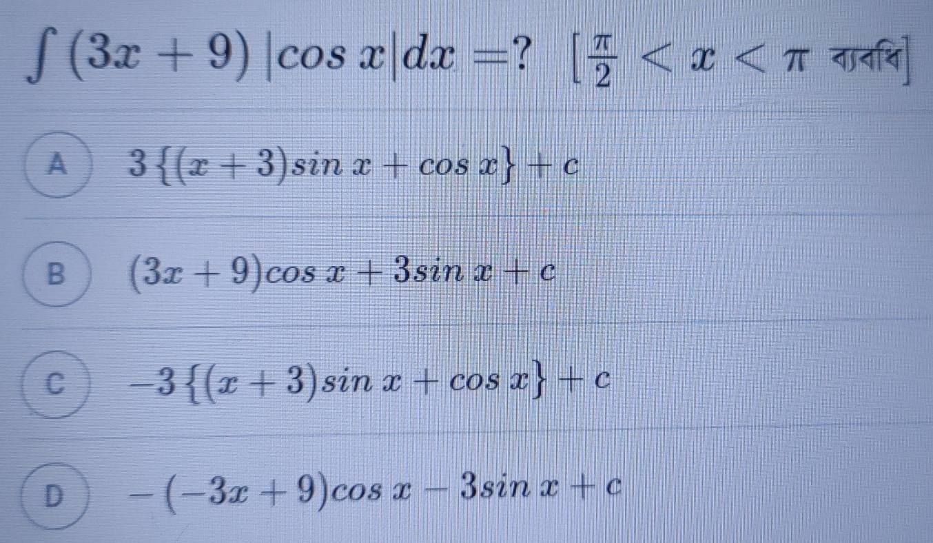 ∈t (3x+9)|cos x|dx= ? [ π /2  तान्ि]
A 3 (x+3)sin x+cos x +c
B (3x+9)cos x+3sin x+c
C -3 (x+3)sin x+cos x +c
D -(-3x+9)cos x-3sin x+c