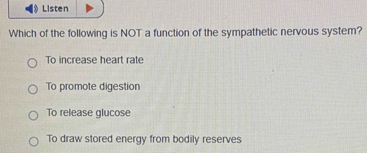 Listen
Which of the following is NOT a function of the sympathetic nervous system?
To increase heart rate
To promote digestion
To release glucose
To draw stored energy from bodily reserves