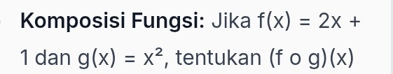 Komposisi Fungsi: Jika f(x)=2x+
1 dan g(x)=x^2 , tentukan (fcirc g) (x)