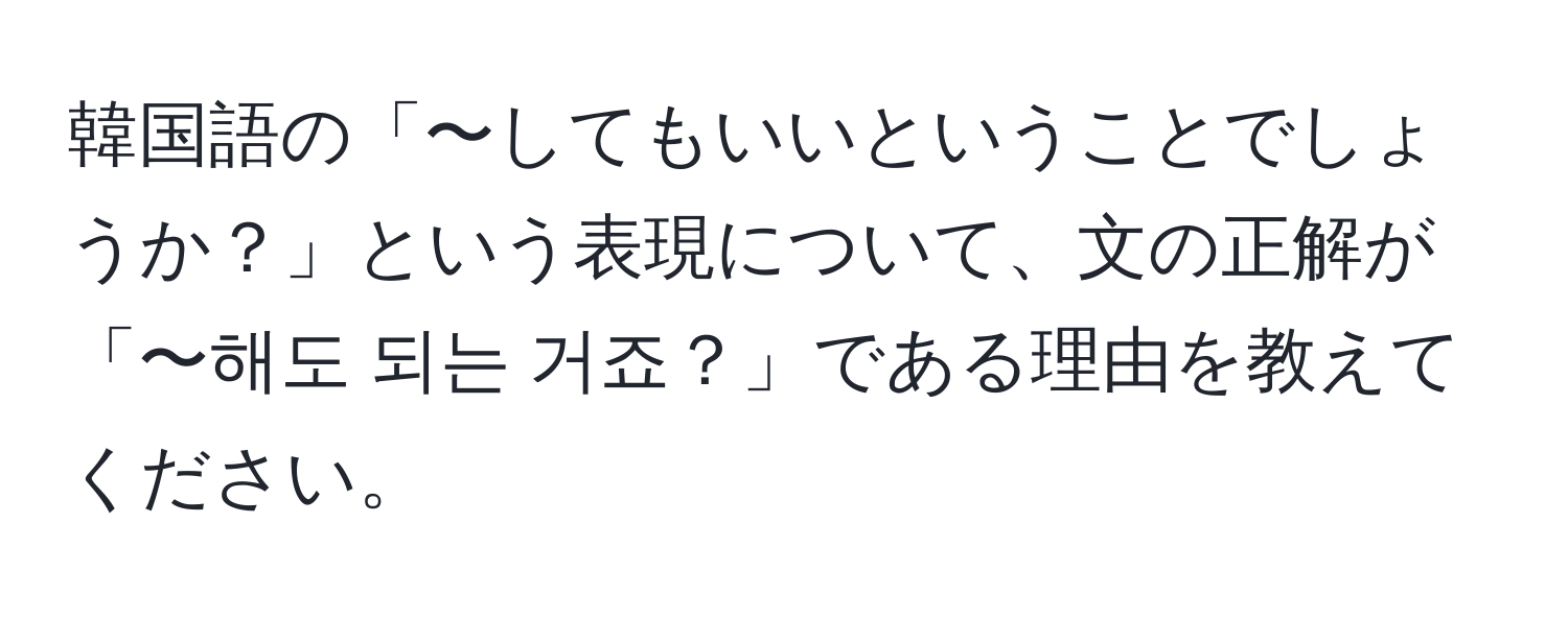 韓国語の「〜してもいいということでしょうか？」という表現について、文の正解が「〜해도 되는 거죠？」である理由を教えてください。