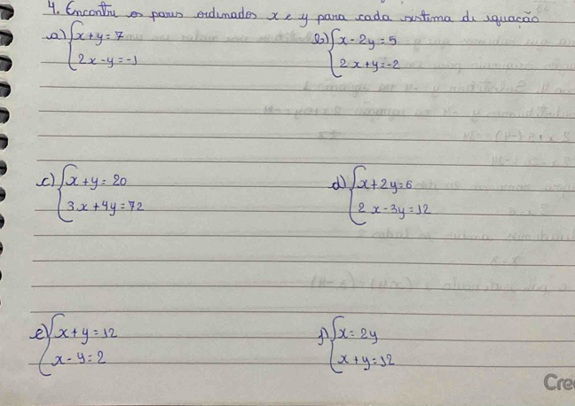 Encontiuen paun endumades xe y pana cada nntima d squacao
a beginarrayl x+y=7 2x-y=-1endarray.
beginarrayl x-2y=5 2x+y=-2endarray.
C beginarrayl x+y=20 3x+4y=72endarray.
d beginarrayl x+2y=6 2x-3y=12endarray.
ebeginarrayl x+y=12 x-y=2endarray.
A beginarrayl x=2y x+y=32endarray.