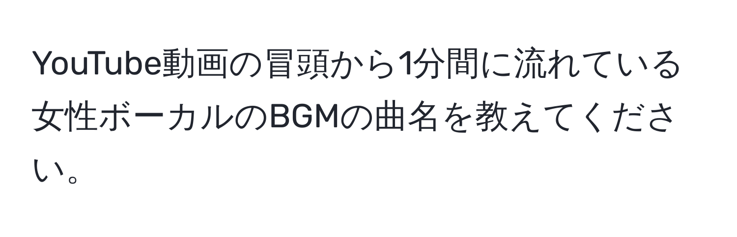 YouTube動画の冒頭から1分間に流れている女性ボーカルのBGMの曲名を教えてください。