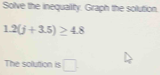 Solve the inequality. Graph the solution.
1.2(j+3.5)≥ 4.8
The solution is □ .