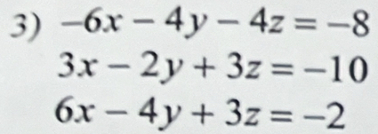 -6x-4y-4z=-8
3x-2y+3z=-10
6x-4y+3z=-2