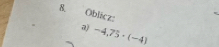 Oblicz: 
a) -4,75· (-4)