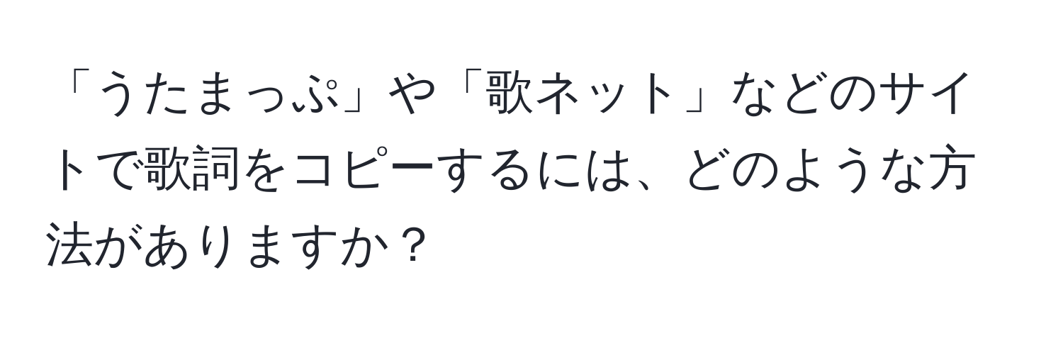 「うたまっぷ」や「歌ネット」などのサイトで歌詞をコピーするには、どのような方法がありますか？