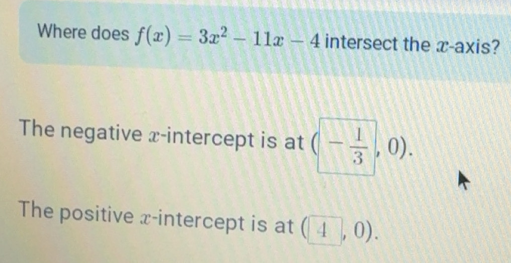 Solved: Where does f(x)=3x^2-11x-4 intersect the x-axis? The negative x ...