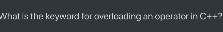 What is the keyword for overloading an operator in C++