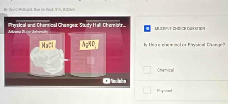 By David McQuaid. Due on Sept. 9th, 8:32en n
MULTIPLE CHOICE QUESTION
s this a chemical or Physical Change?
Chemical
Physical