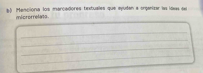 Menciona los marcadores textuales que ayudan a organizar las ideas del 
microrrelato. 
_ 
_ 
_ 
_