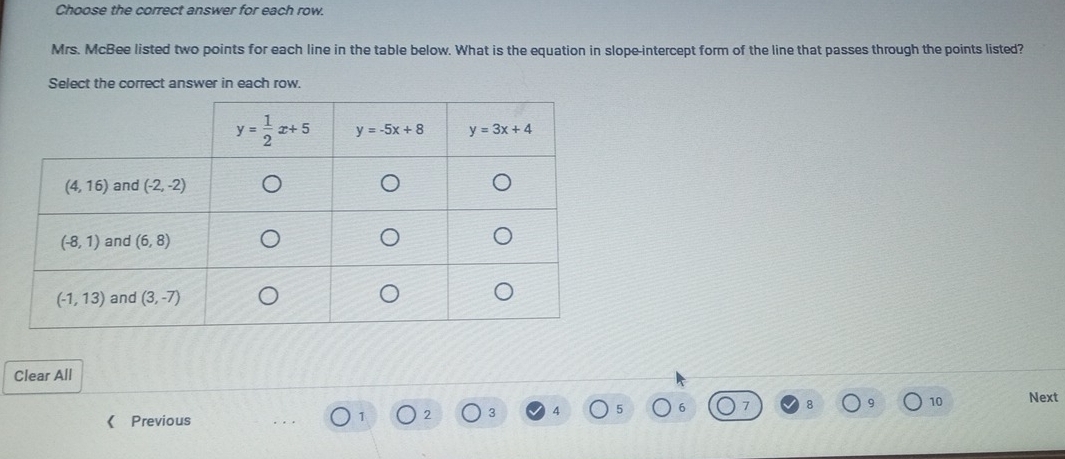 Choose the correct answer for each row.
Mrs. McBee listed two points for each line in the table below. What is the equation in slope-intercept form of the line that passes through the points listed?
Select the correct answer in each row.
Clear All
6
Previous
1 2 3 4 7 8 9 10 Next