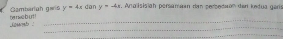 Gambarlah garis y=4x dan y=-4x. Analisislah persamaan dan perbedaan dari kedua garis
_
tersebut!
_
Jawab :
_