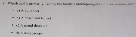 Which tool is primarily used by the forensic anthropologists at the excavation site?
a) A bulldozer
b) A brush and trowel
c) A metal detector
d) A microscope