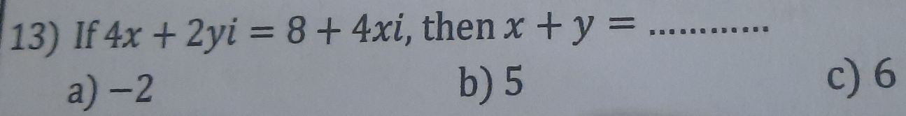 If 4x+2yi=8+4xi , then x+y= _
a) −2 b) 5
c) 6