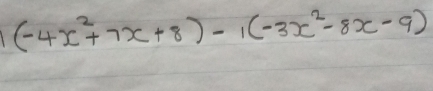 (-4x^2+7x+8)-1(-3x^2-8x-9)